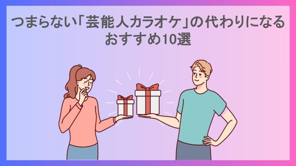 つまらない「芸能人カラオケ」の代わりになるおすすめ10選